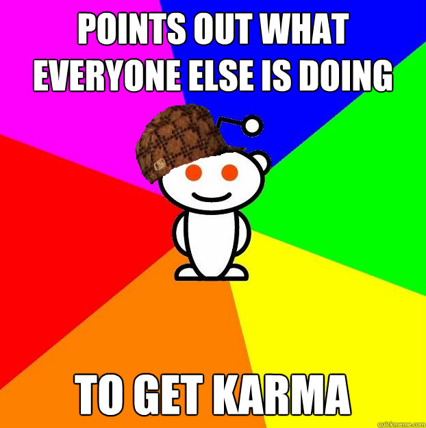 points out what everyone else is doing to get karma  Scumbag Redditor