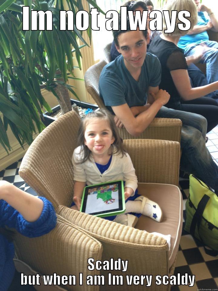 IM NOT ALWAYS SCALDY BUT WHEN I AM IM VERY SCALDY Misc