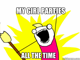 my girl parties All the time  All The Things