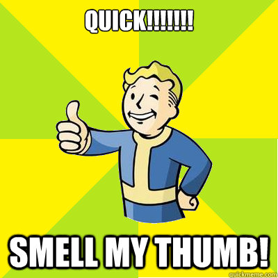 QUICK!!!!!!! Smell my thumb!  Fallout new vegas