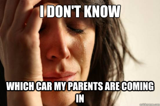 I don't know which car my parents are coming in  First World Problems