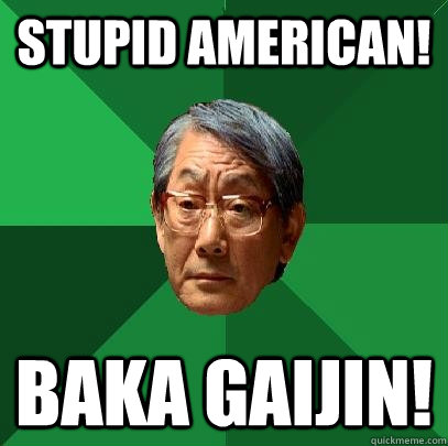 Stupid American! Baka Gaijin! - Stupid American! Baka Gaijin!  High Expectations Asian Father