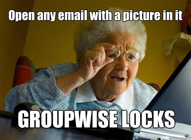 Open any email with a picture in it GROUPWISE LOCKS  Grandma finds the Internet
