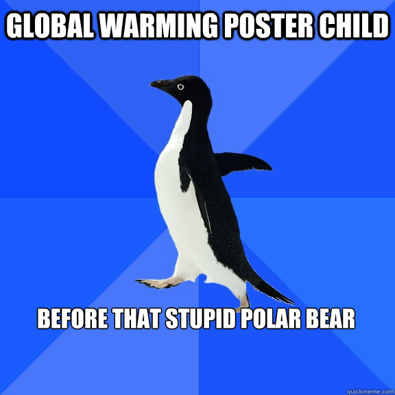 Global Warming Poster Child 

Before that stupid polar bear  Socially Awkward Penguin