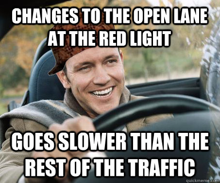 Changes to the open lane at the red light Goes slower than the rest of the traffic  SCUMBAG DRIVER