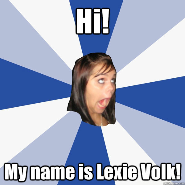 Hi! My name is Lexie Volk!  Annoying Facebook Girl