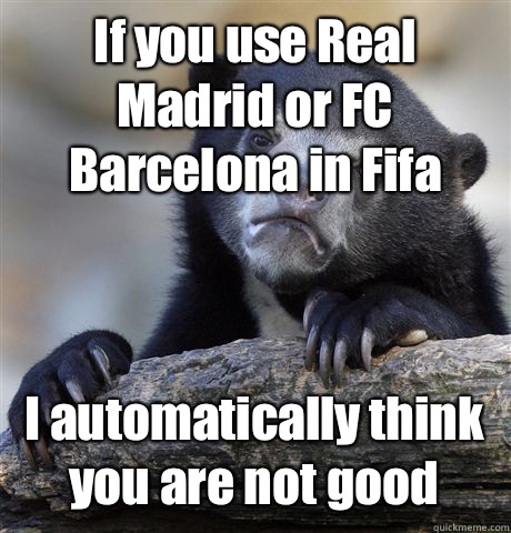 If you use Real Madrid or FC Barcelona in Fifa I automatically think you are not good  Confession Bear