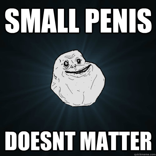 small penis doesnt matter - Forever Alone - quickmeme.
