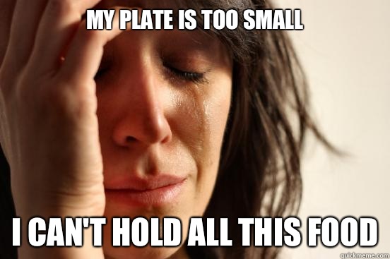 My plate is too small I can't hold all this food  First World Problems