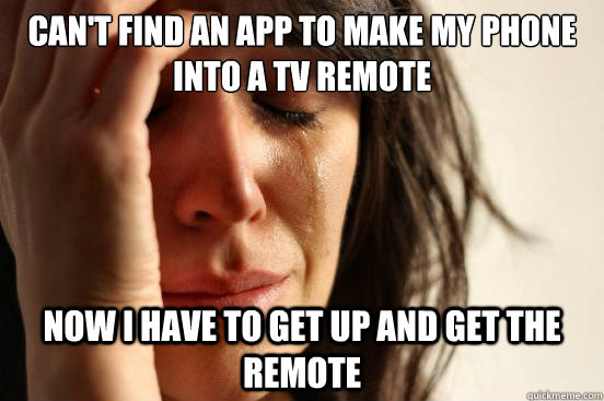 can't find an app to make my phone into a TV remote Now I have to get up and get the remote  First World Problems