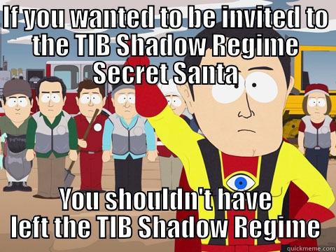 IF YOU WANTED TO BE INVITED TO THE TIB SHADOW REGIME SECRET SANTA YOU SHOULDN'T HAVE LEFT THE TIB SHADOW REGIME Captain Hindsight
