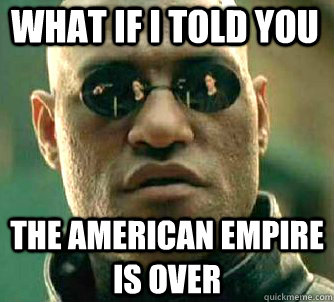 what if i told you the american empire is over  Matrix Morpheus