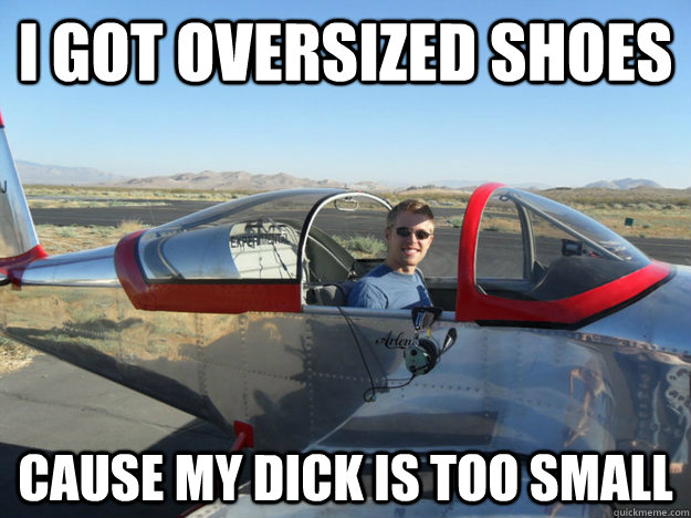 I got oversized shoes cause my dick is too small - I got oversized shoes cause my dick is too small  Braggy Non-Pilot