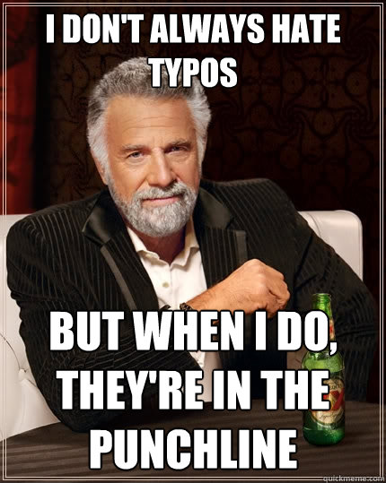 I don't always hate typos But when I do, they're in the punchline  The Most Interesting Man In The World