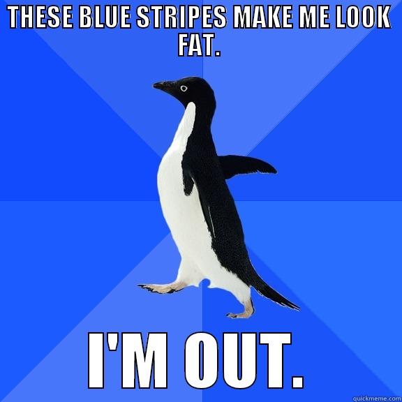 THESE BLUE STRIPES MAKE ME LOOK FAT. I'M OUT. Socially Awkward Penguin