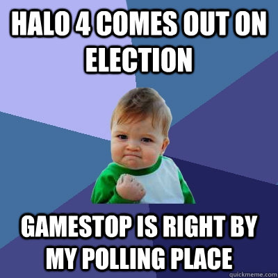 Halo 4 comes out on election Gamestop is right by my polling place  Success Kid