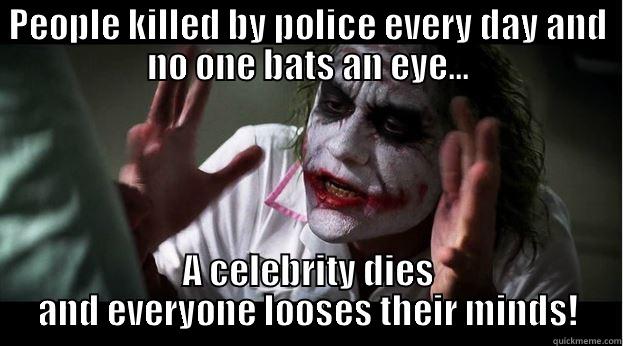 PEOPLE KILLED BY POLICE EVERY DAY AND NO ONE BATS AN EYE... A CELEBRITY DIES AND EVERYONE LOOSES THEIR MINDS! Joker Mind Loss