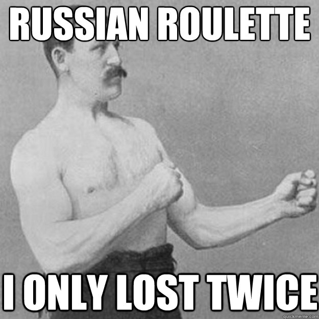 russian roulette i only lost twice  overly manly man