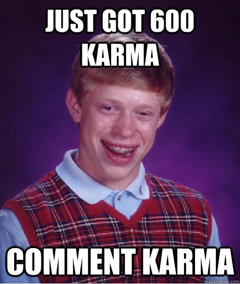 Just got 600 Karma comment karma - Just got 600 Karma comment karma  Bad Luck Brian