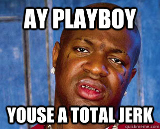 AY PLAYBOY YOUSE A TOTAL JERK  Birdman