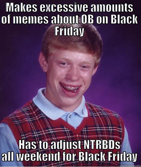 MAKES EXCESSIVE AMOUNTS OF MEMES ABOUT OB ON BLACK FRIDAY HAS TO ADJUST NTRBDS ALL WEEKEND FOR BLACK FRIDAY Bad Luck Brian