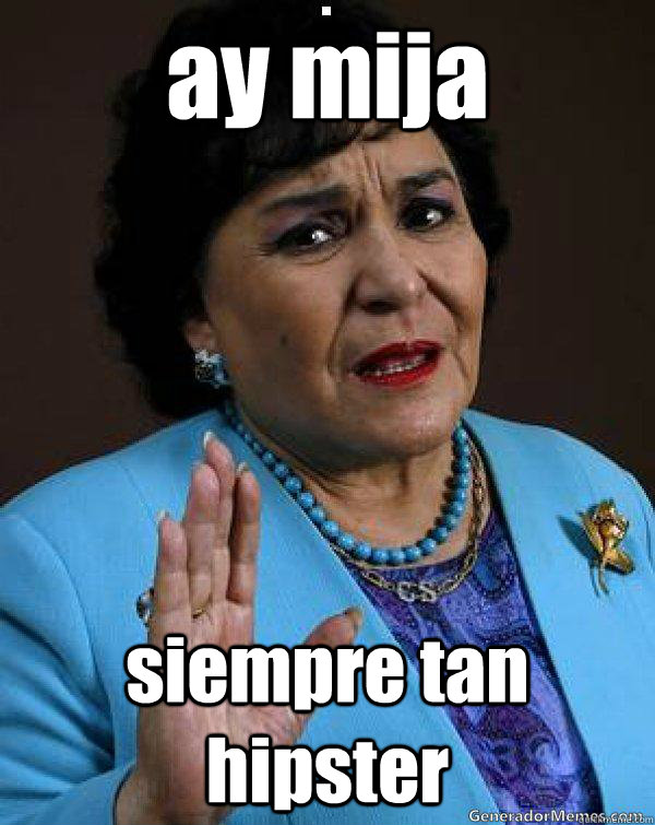 ay mija  siempre tan hipster  - ay mija  siempre tan hipster   Carmen Salinas