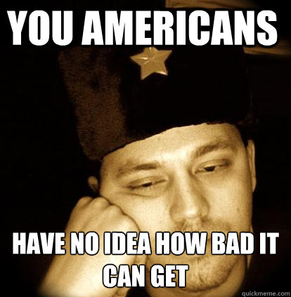 you americans have no idea how bad it can get  Second World Porblems