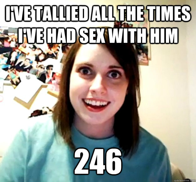 I've tallied all the times I've had sex with him 246  Overly Attached Girlfriend