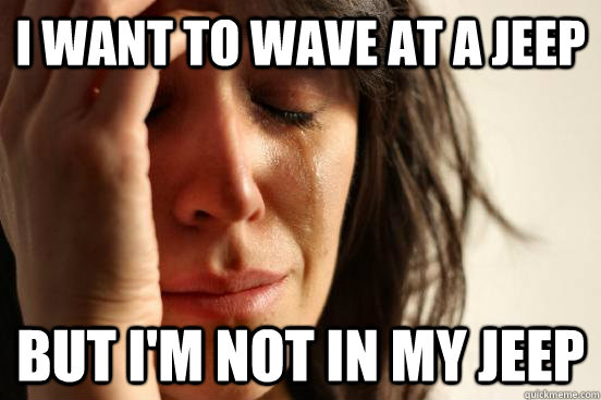 I want to wave at a Jeep But I'm not in my Jeep  First World Problems