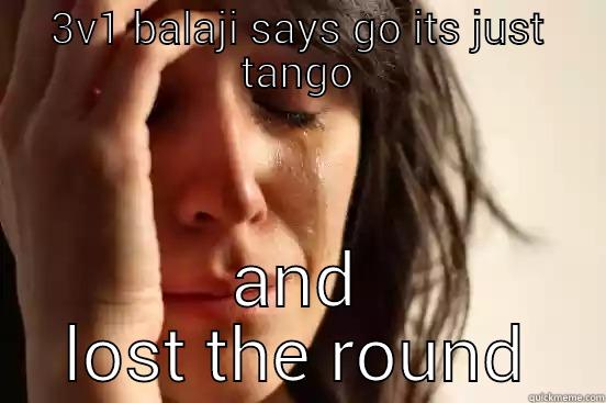 3V1 BALAJI SAYS GO ITS JUST TANGO AND LOST THE ROUND First World Problems