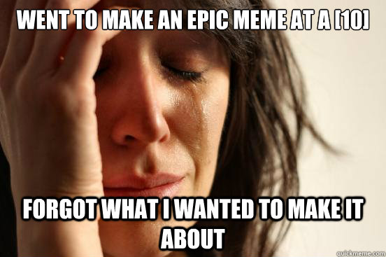 Went to make an epic meme at a [10] Forgot what I wanted to make it about   First World Problems