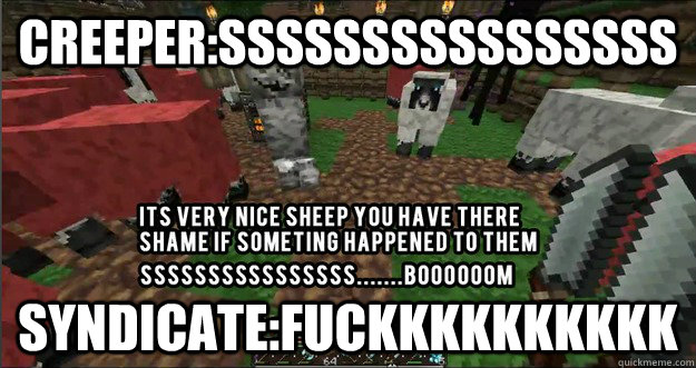 Creeper:ssssssssssssssss Syndicate:fuckkkkkkkkkk  