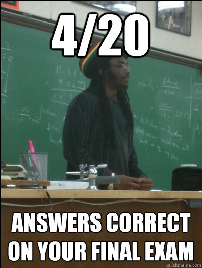 4/20 answers correct on your final exam  Rasta Science Teacher
