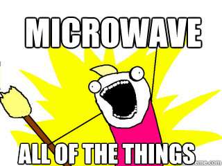 Microwave All of the things  All The Things