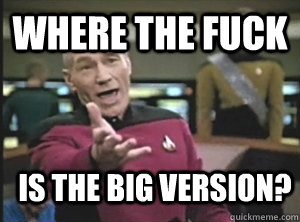 where the fuck is the big version?  Annoyed Picard