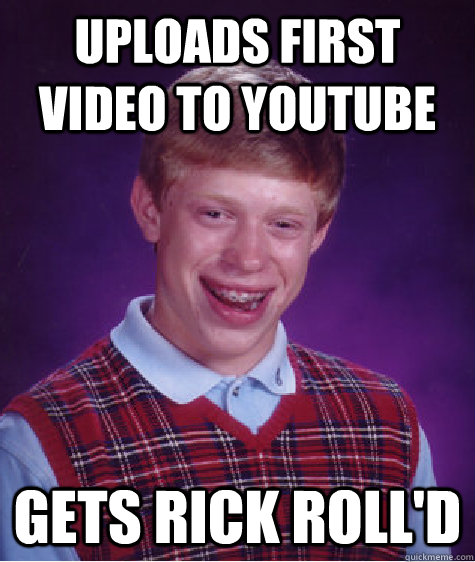 uploads first video to youtube gets rick roll'd - uploads first video to youtube gets rick roll'd  Bad Luck Brian