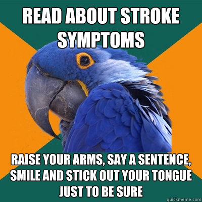 read about stroke symptoms raise your arms, say a sentence, smile and stick out your tongue just to be sure  Paranoid Parrot