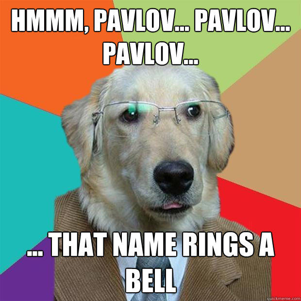 hmmm, Pavlov... pavlov... pavlov... ... that name rings a bell - hmmm, Pavlov... pavlov... pavlov... ... that name rings a bell  Business Dog