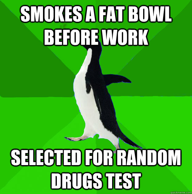 smokes a fat bowl before work selected for random drugs test  Stoner Penguin