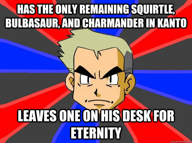 has the only remaining Squirtle, bulbasaur, and charmander in kanto leaves one on his desk for eternity  Professor Oak