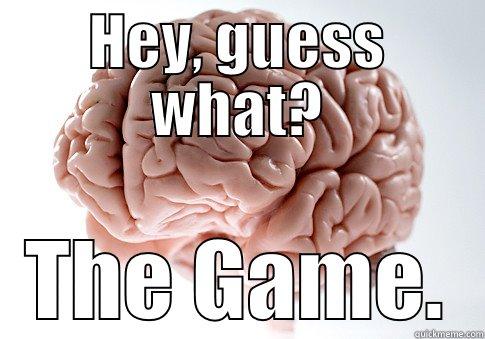HEY, GUESS WHAT? THE GAME. Scumbag Brain