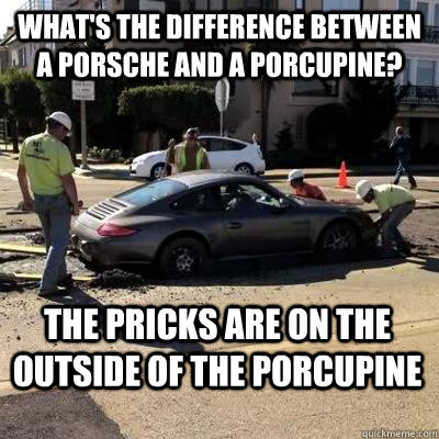 What's the difference between a Porsche and a porcupine? The Pricks are on the outside of the porcupine - What's the difference between a Porsche and a porcupine? The Pricks are on the outside of the porcupine  Entitled Porsche Driver