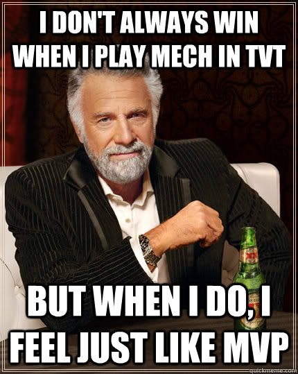 I don't always win when I play mech in tvt but when I do, I feel just like MVP  The Most Interesting Man In The World