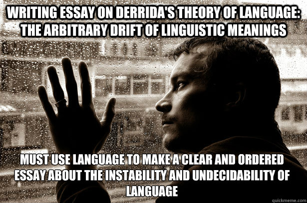 Writing essay on Derrida's theory of language: the arbitrary drift of linguistic meanings Must use language to make a clear and ordered essay about the instability and undecidability of Language   Over-Educated Problems