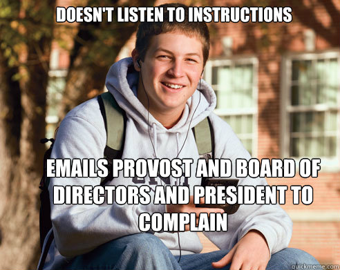 Doesn't Listen to Instructions Emails Provost and board of directors and president to complain  College Freshman