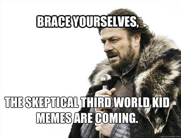 BRACE YOURSELves, The skeptical third world kid memes are coming.  BRACE YOURSELF TIMELINE POSTS