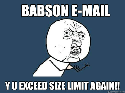BABSON E-MAIL y u exceed size limit again!!  Y U No