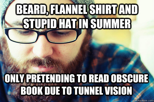 beard, flannel shirt and stupid hat in summer only pretending to read obscure book due to tunnel vision - beard, flannel shirt and stupid hat in summer only pretending to read obscure book due to tunnel vision  Hipster Problems