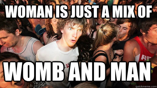 woman is just a mix of  womb and man  Sudden Clarity Clarence