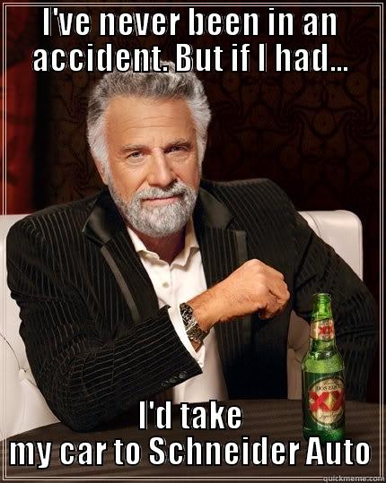 I'VE NEVER BEEN IN AN ACCIDENT. BUT IF I HAD... I'D TAKE MY CAR TO SCHNEIDER AUTO The Most Interesting Man In The World